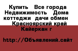 Купить - Все города Недвижимость » Дома, коттеджи, дачи обмен   . Красноярский край,Кайеркан г.